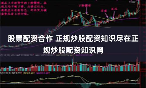 股票配资合作 正规炒股配资知识尽在正规炒股配资知识网