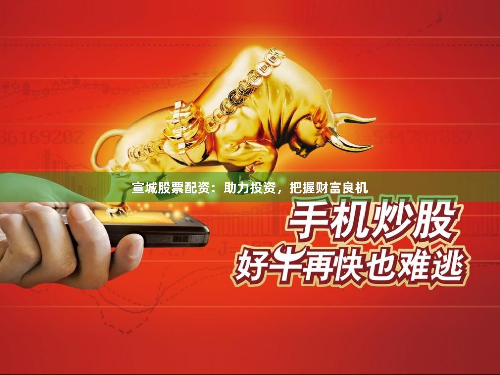 宣城股票配资：助力投资，把握财富良机