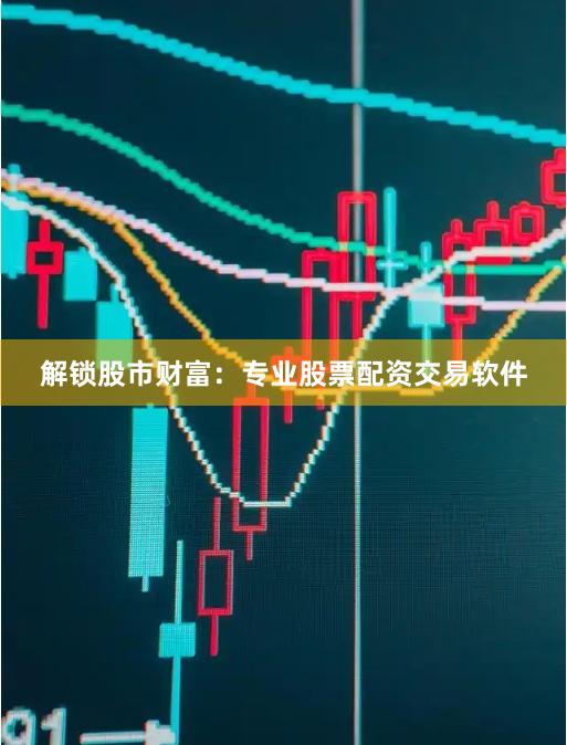解锁股市财富：专业股票配资交易软件
