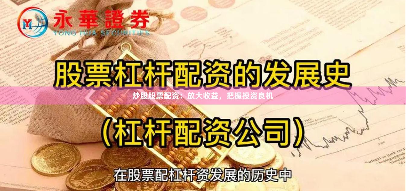 炒股股票配资：放大收益，把握投资良机