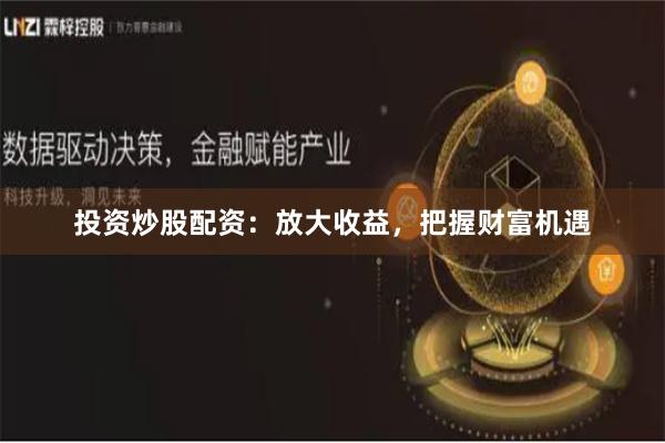 投资炒股配资：放大收益，把握财富机遇
