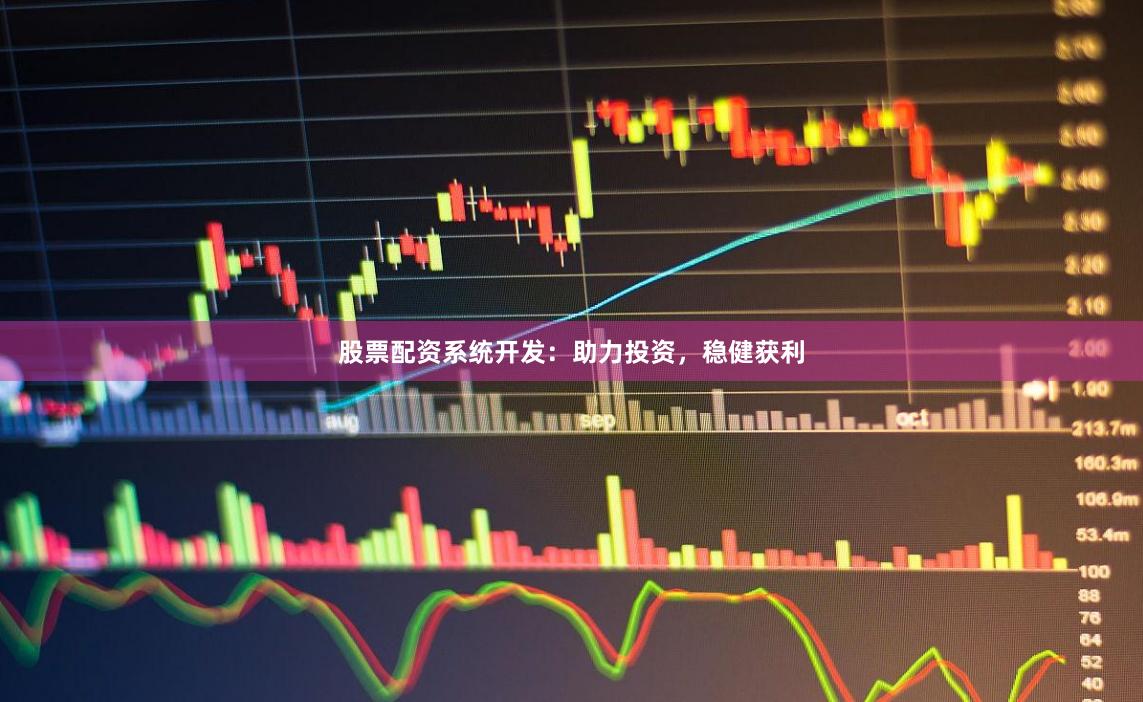 股票配资系统开发：助力投资，稳健获利