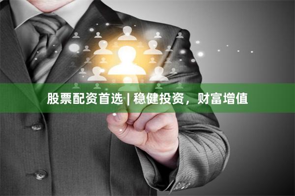 股票配资首选 | 稳健投资，财富增值