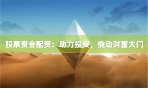 股票资金配资：助力投资，撬动财富大门