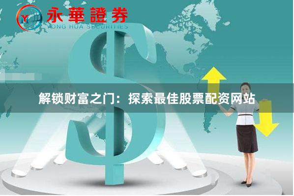 解锁财富之门：探索最佳股票配资网站