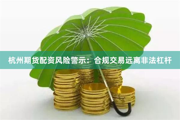 杭州期货配资风险警示：合规交易远离非法杠杆